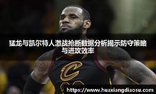 猛龙与凯尔特人激战抢断数据分析揭示防守策略与进攻效率