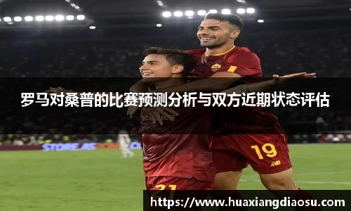 罗马对桑普的比赛预测分析与双方近期状态评估