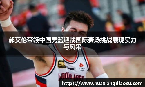 郭艾伦带领中国男篮迎战国际赛场挑战展现实力与风采